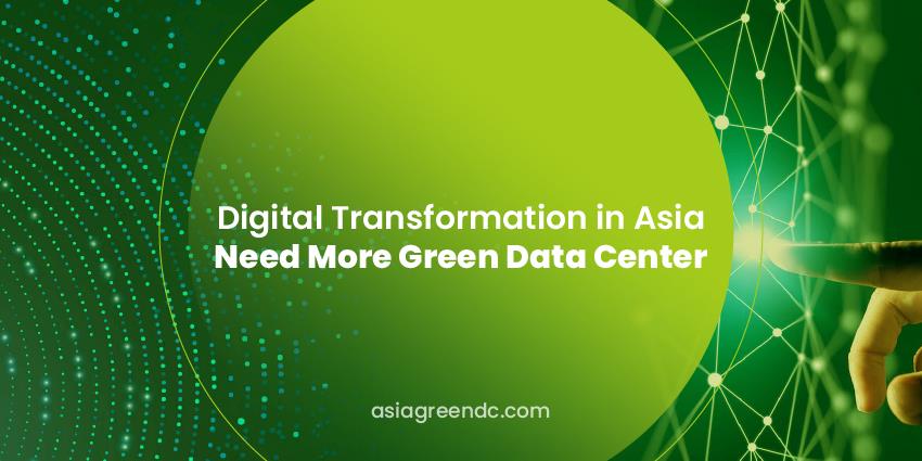 Digital Transformation in Asia Need More Green Data Center